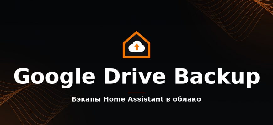 Home Assistant Google Drive Backup: бэкапы умного дома в облако