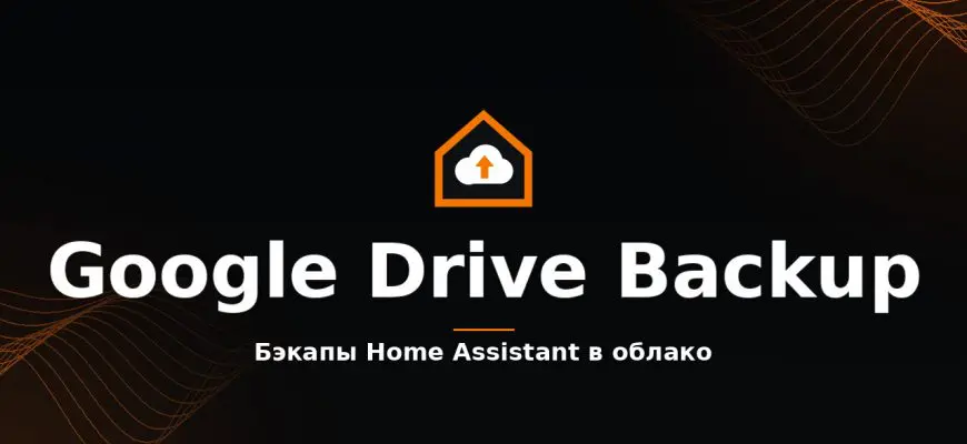 Home Assistant Google Drive Backup: бэкапы умного дома в облако