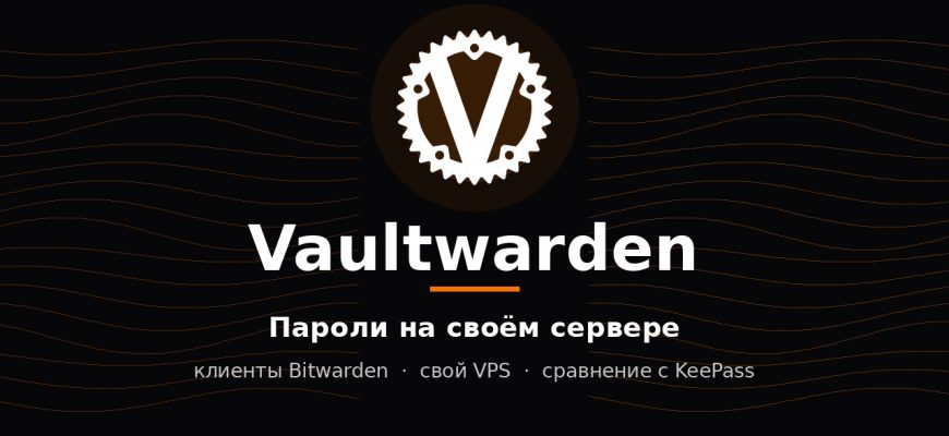 Vaultwarden: пароли на своём сервере, клиенты Bitwarden и сравнение с KeePass